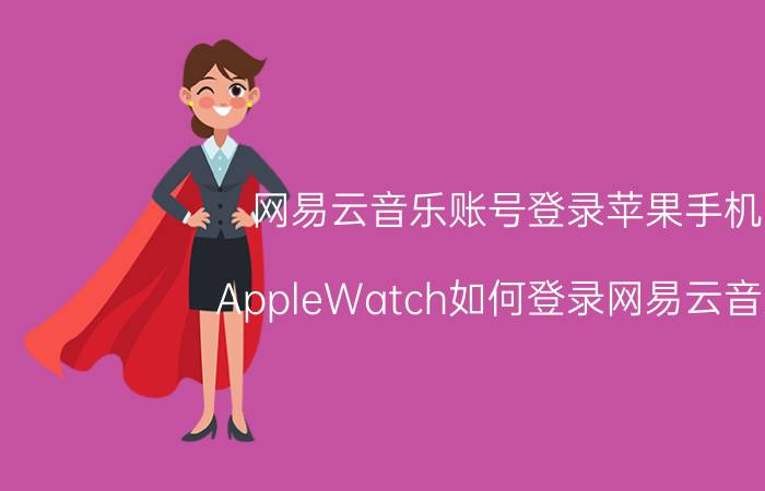 网易云音乐账号登录苹果手机 AppleWatch如何登录网易云音乐？